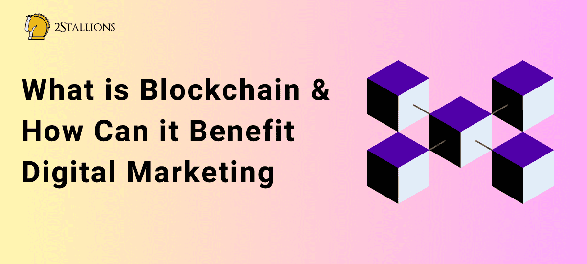 What is Blockchain & How Can it Benefit Digital Marketing - 2Stallions
